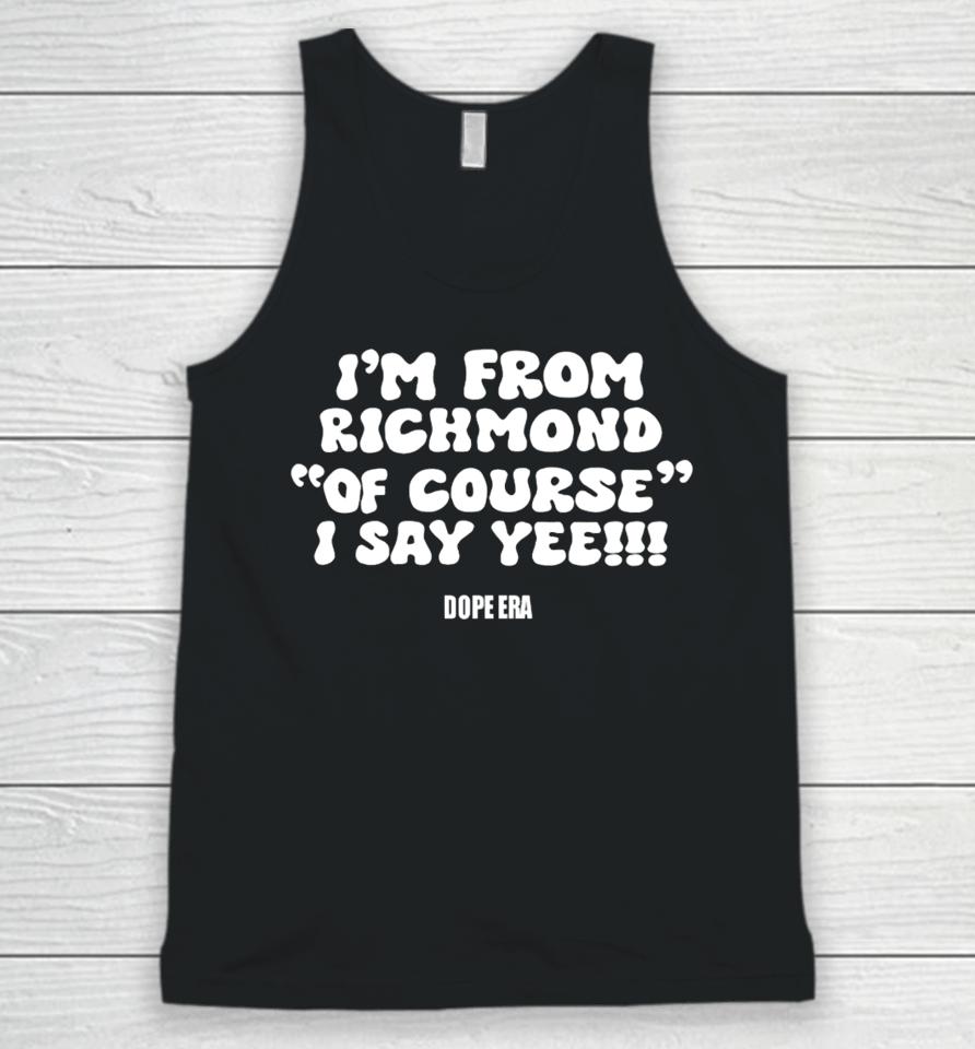 I'm From Richmond Of Course I Say Yee Dope Era Unisex Tank Top
