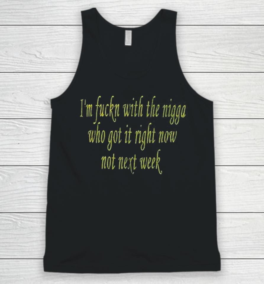 I’m Fuckn With The Nigga Who Got It Right Now Not Next Week Unisex Tank Top
