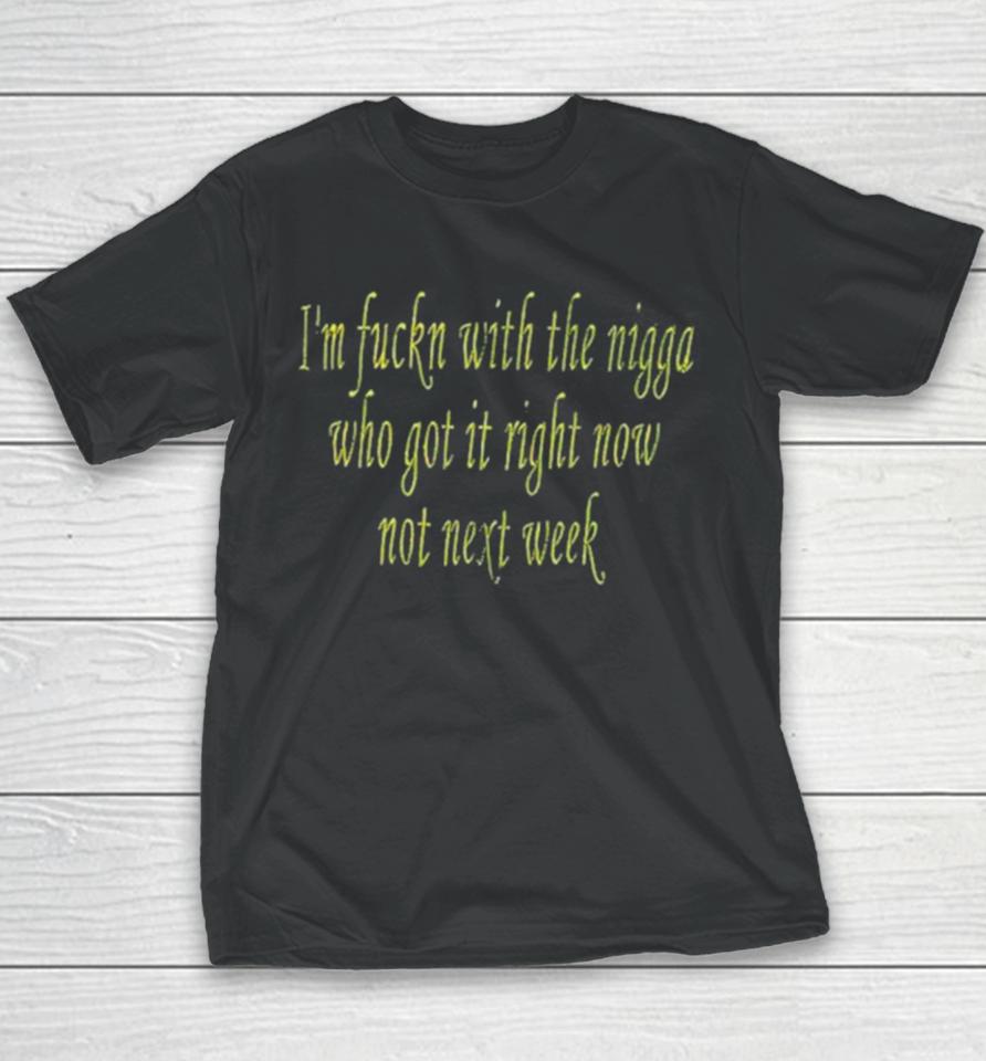I’m Fuckn With The Nigga Who Got It Right Now Not Next Week Youth T-Shirt