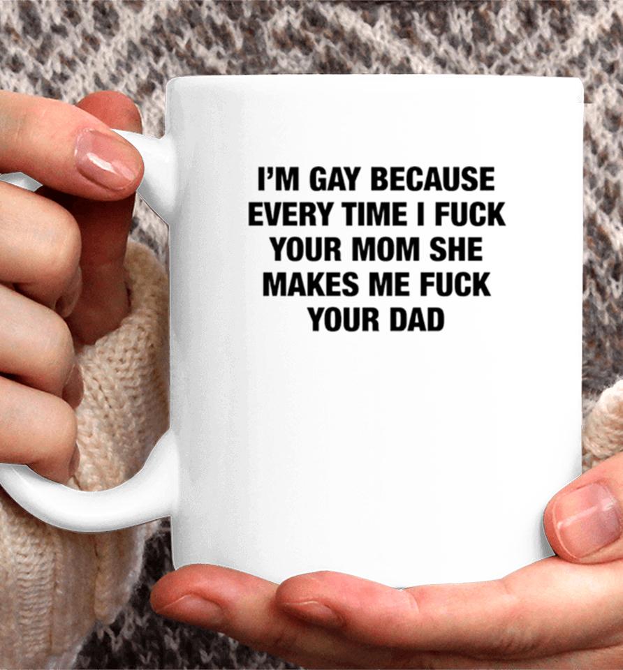 I’m Gay Because Every Time I Fuck Your Mom She Makes Me Fuck Your Dad Coffee Mug