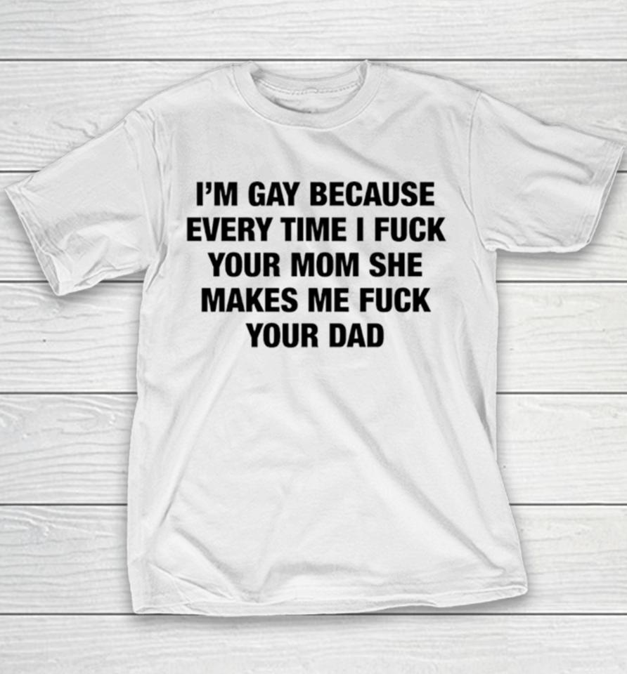 I’m Gay Because Every Time I Fuck Your Mom She Makes Me Fuck Your Dad Youth T-Shirt