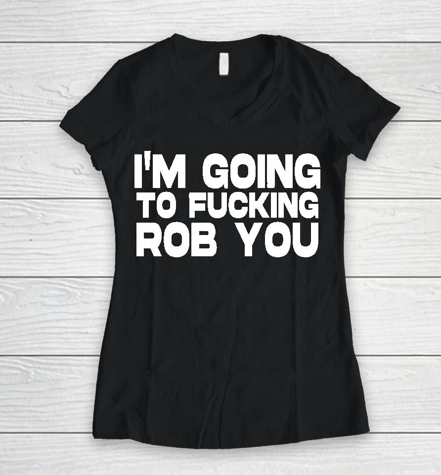 I'm Going To Fucking Rob You Women V-Neck T-Shirt