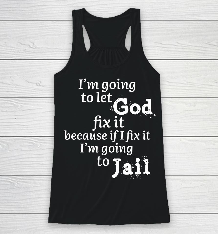 I'm Going To Let God Fix It Because If I Fix It I'm Going To Jail Racerback Tank