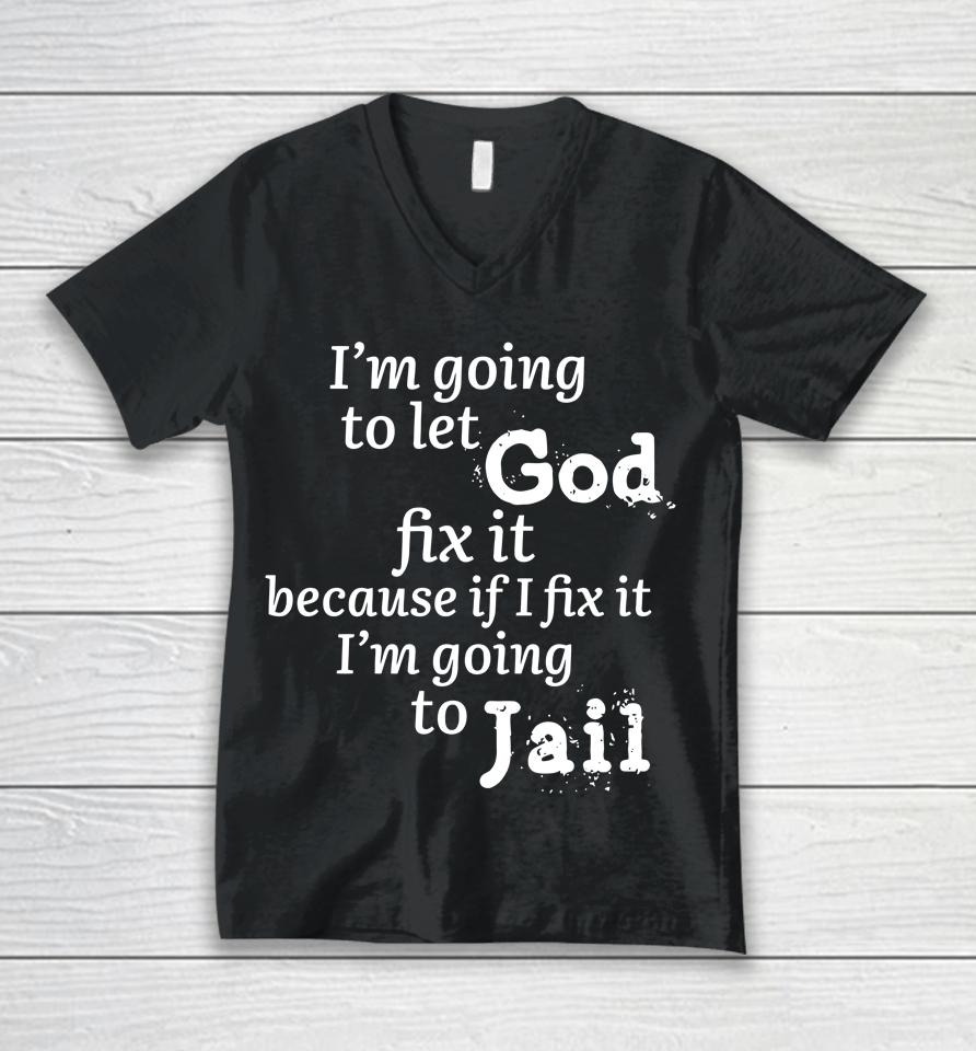 I'm Going To Let God Fix It Because If I Fix It I'm Going To Jail Unisex V-Neck T-Shirt