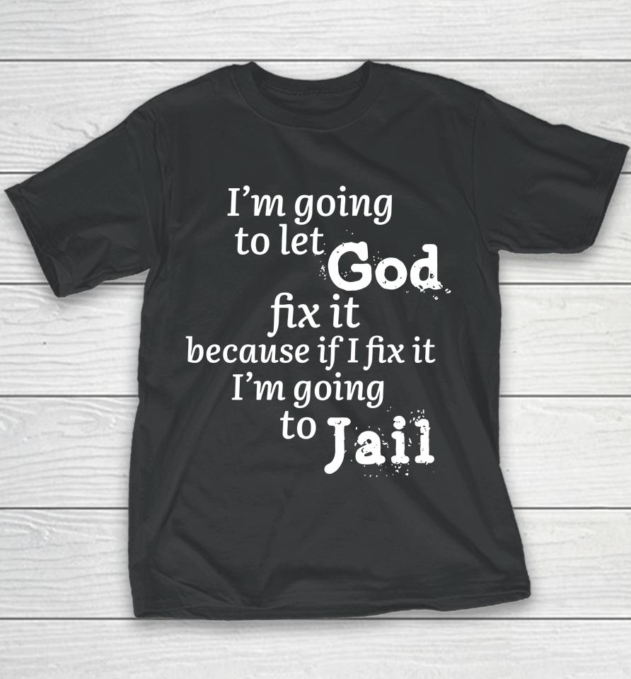 I'm Going To Let God Fix It Because If I Fix It I'm Going To Jail Youth T-Shirt