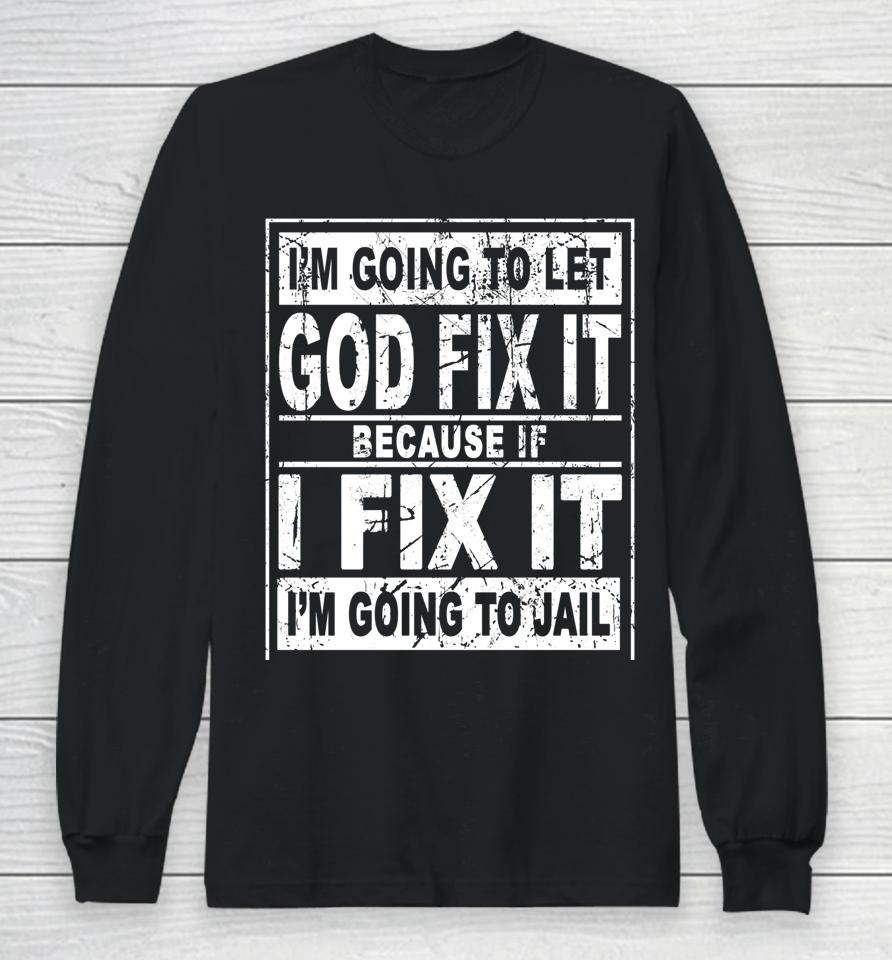 I'm Going To Let God Fix It Because If I Fix It I'm Going To Long Sleeve T-Shirt