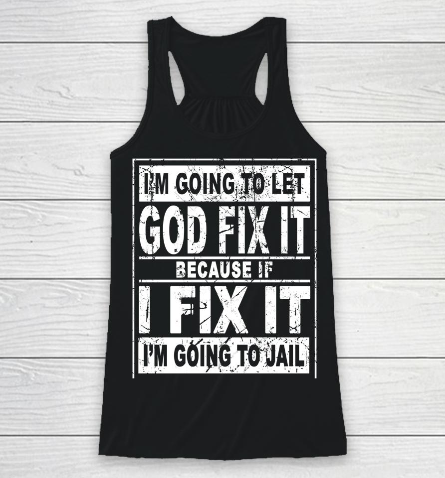 I'm Going To Let God Fix It Because If I Fix It I'm Going To Racerback Tank