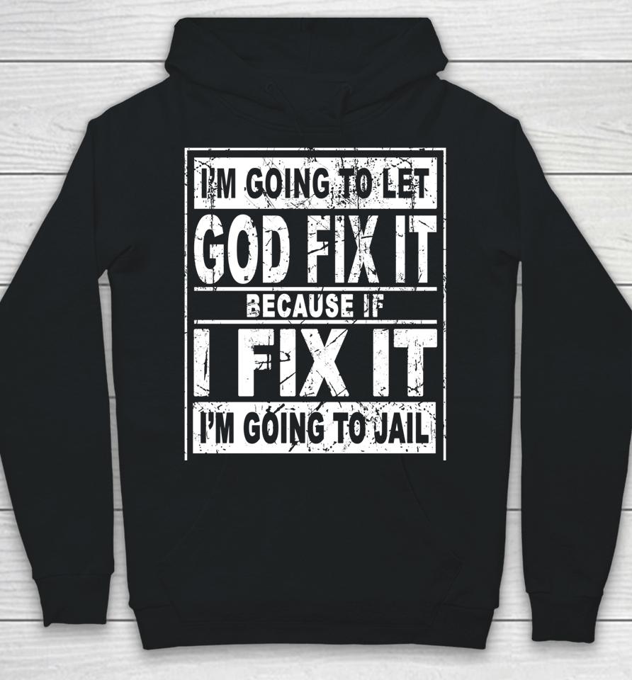 I'm Going To Let God Fix It Because If I Fix It I'm Going To Hoodie