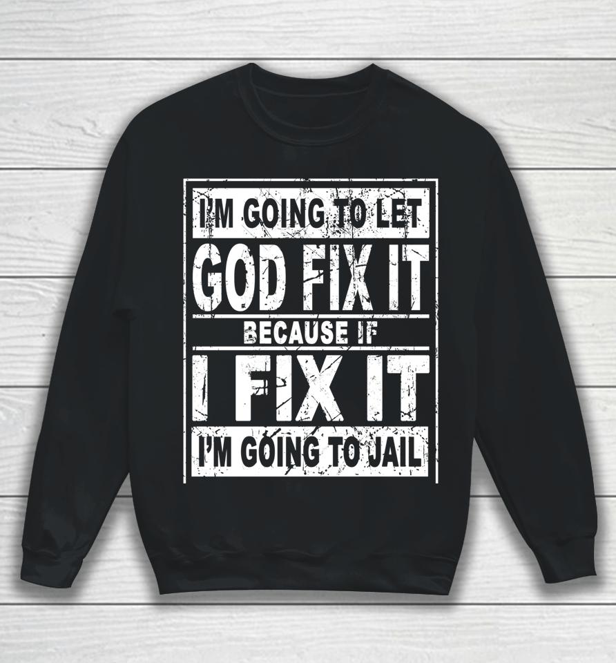 I'm Going To Let God Fix It Because If I Fix It I'm Going To Sweatshirt