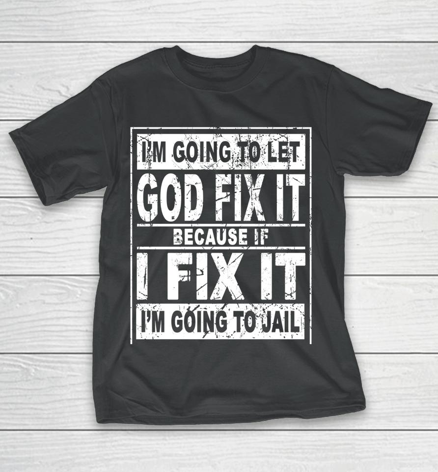I'm Going To Let God Fix It Because If I Fix It I'm Going To T-Shirt