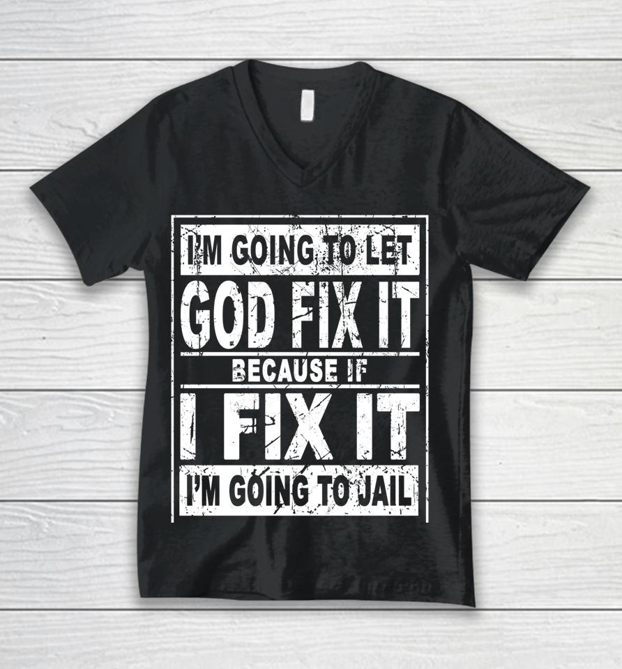 I'm Going To Let God Fix It Because If I Fix It I'm Going To Unisex V-Neck T-Shirt