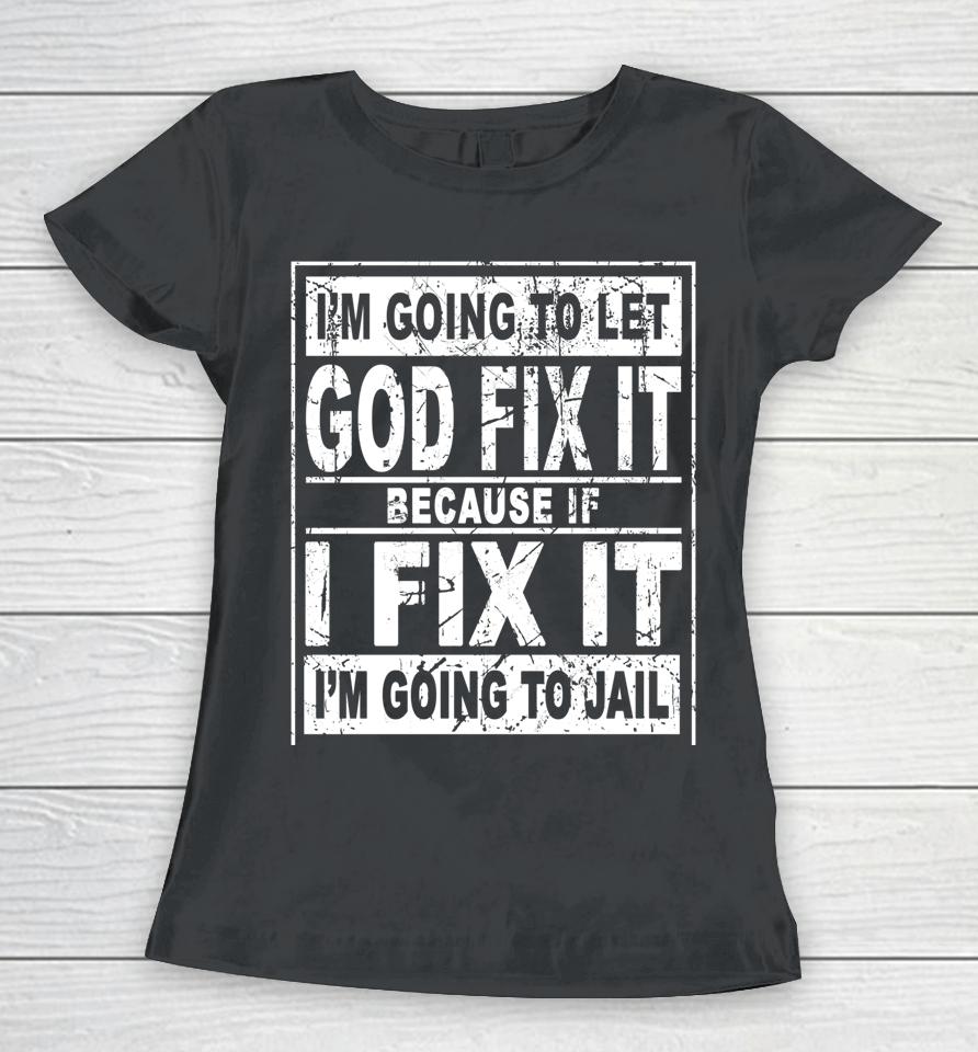 I'm Going To Let God Fix It Because If I Fix It I'm Going To Women T-Shirt