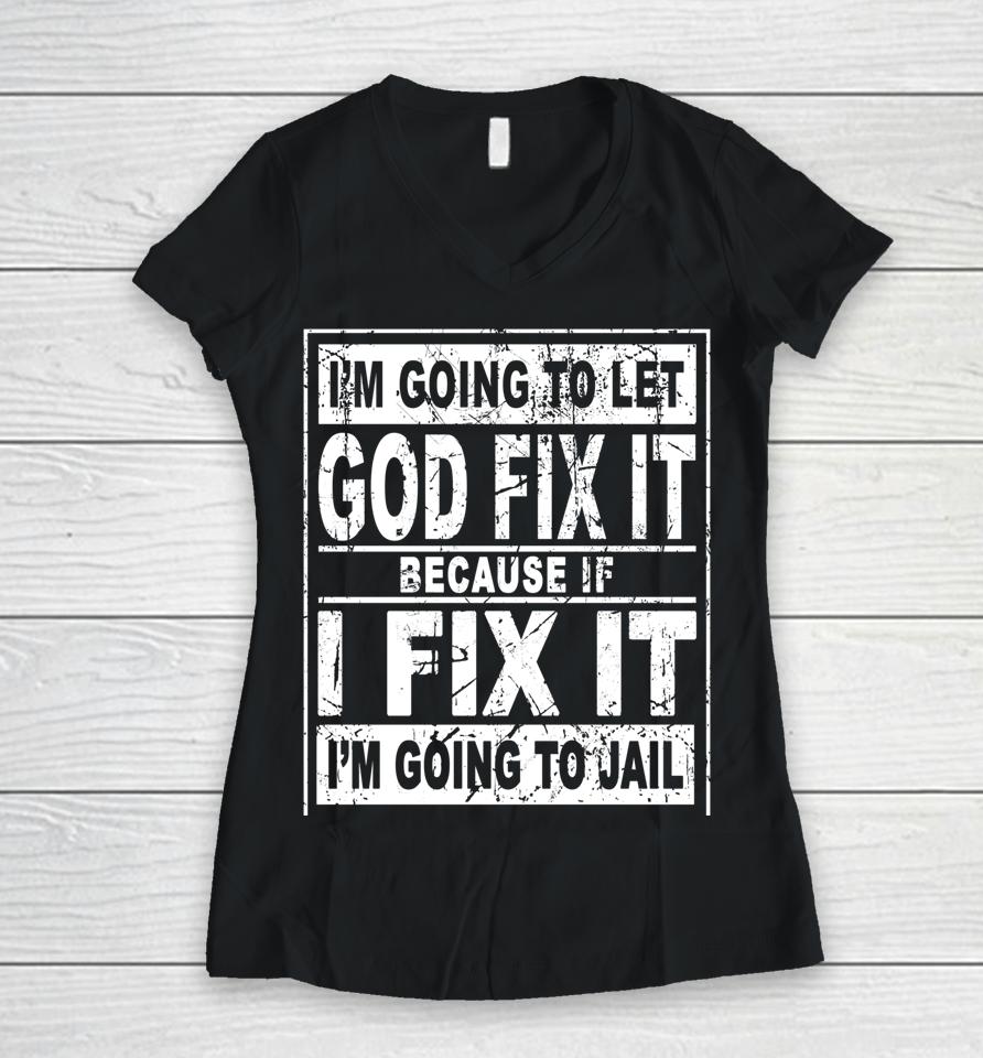 I'm Going To Let God Fix It Because If I Fix It I'm Going To Women V-Neck T-Shirt