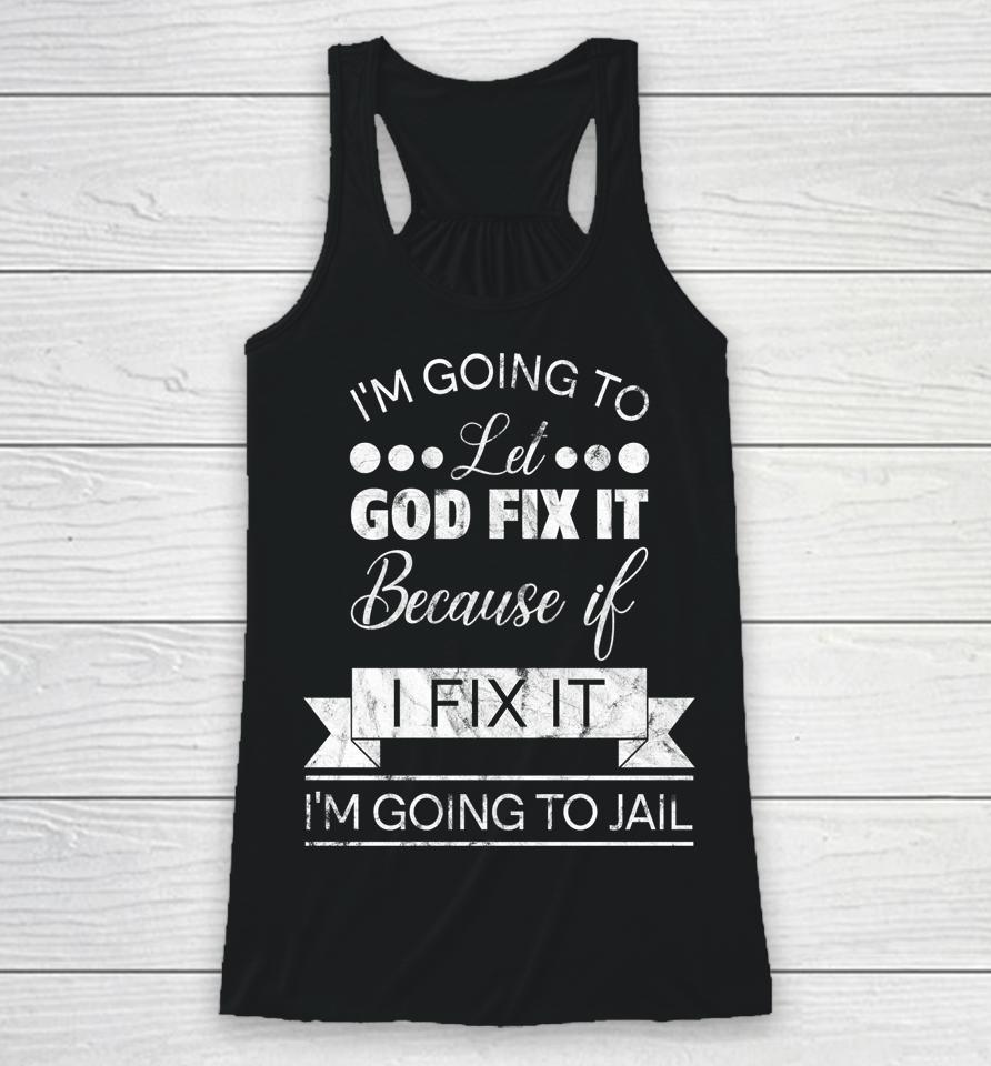 I'm Going To Let God Fix It I'm Going To Jail Racerback Tank