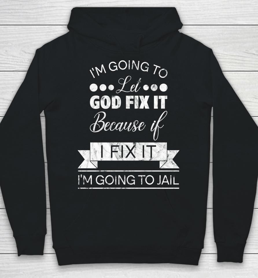 I'm Going To Let God Fix It I'm Going To Jail Hoodie