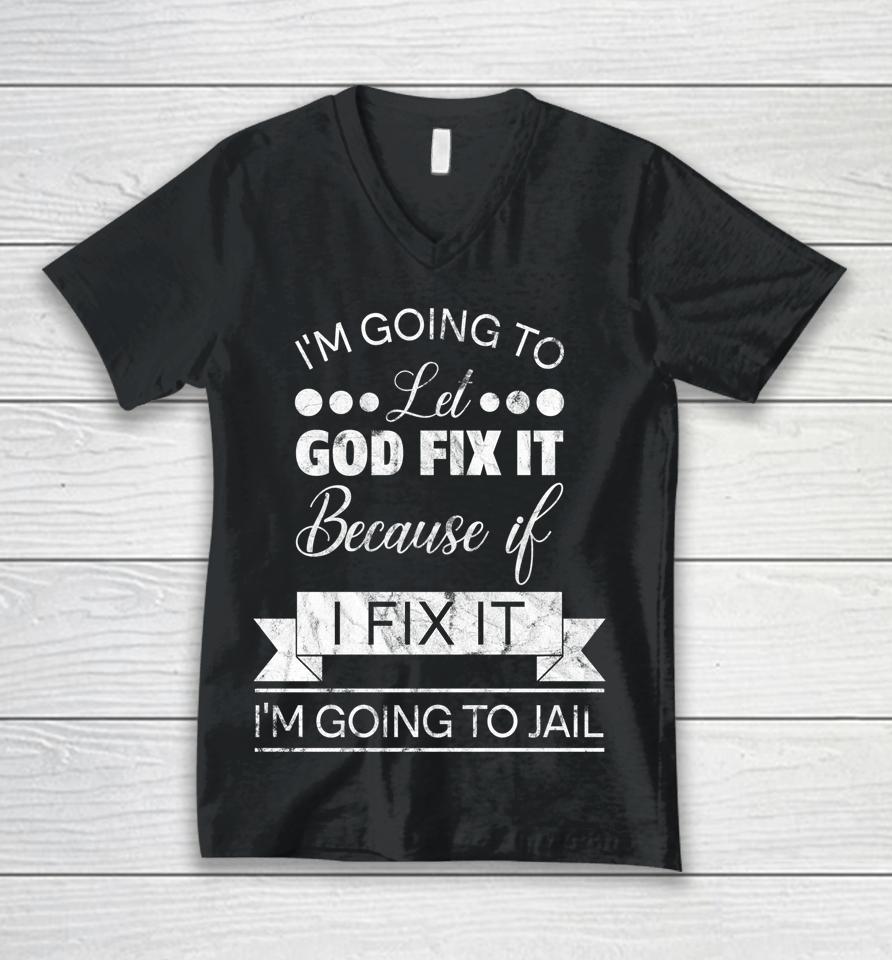 I'm Going To Let God Fix It I'm Going To Jail Unisex V-Neck T-Shirt
