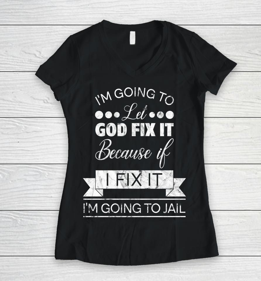 I'm Going To Let God Fix It I'm Going To Jail Women V-Neck T-Shirt
