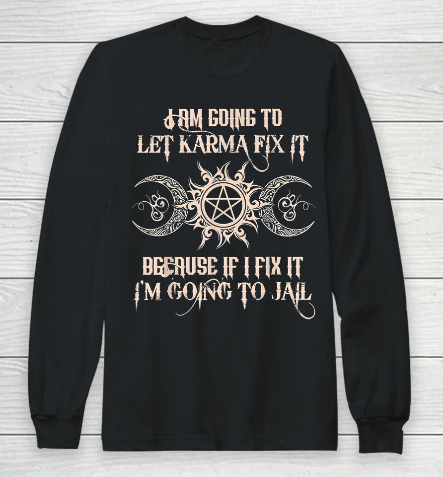 I'm Going To Let Karma Fix It Because If I Fix It Long Sleeve T-Shirt