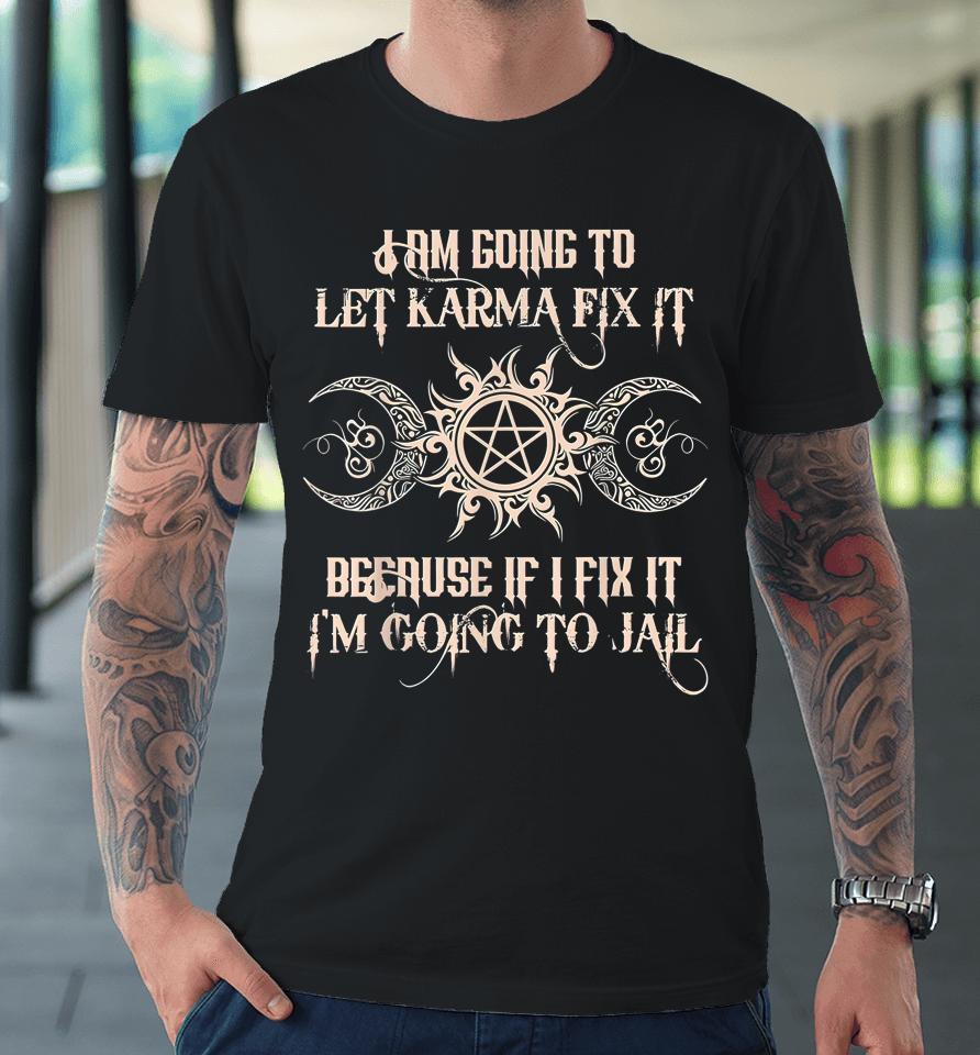 I'm Going To Let Karma Fix It Because If I Fix It Premium T-Shirt
