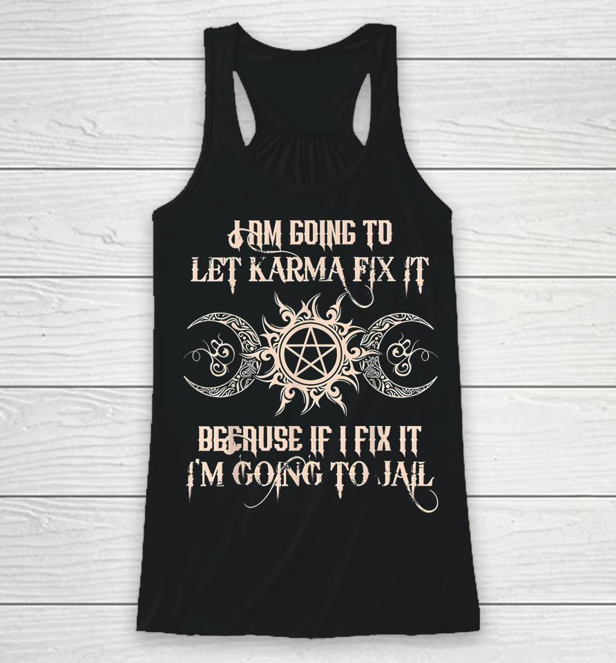 I'm Going To Let Karma Fix It Because If I Fix It Racerback Tank