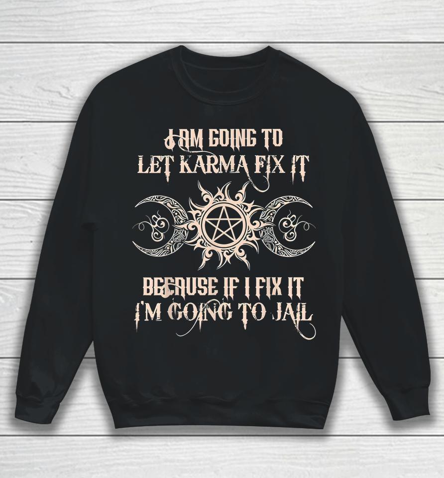 I'm Going To Let Karma Fix It Because If I Fix It Sweatshirt