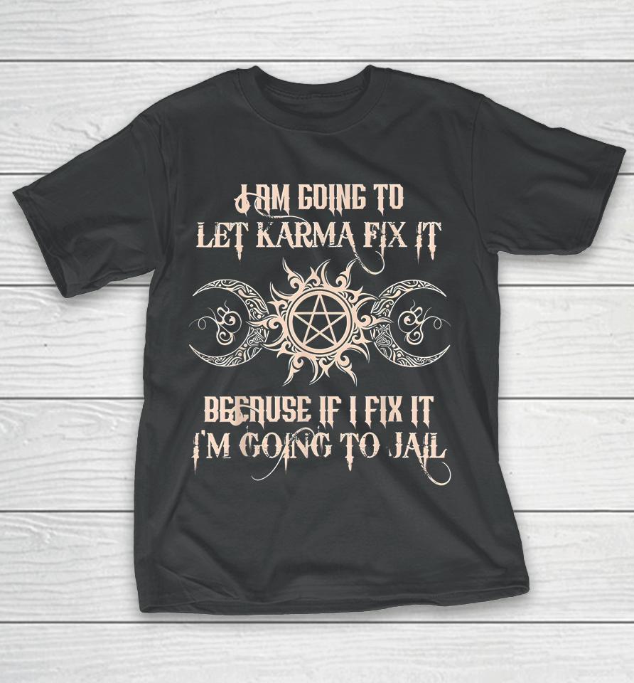I'm Going To Let Karma Fix It Because If I Fix It T-Shirt