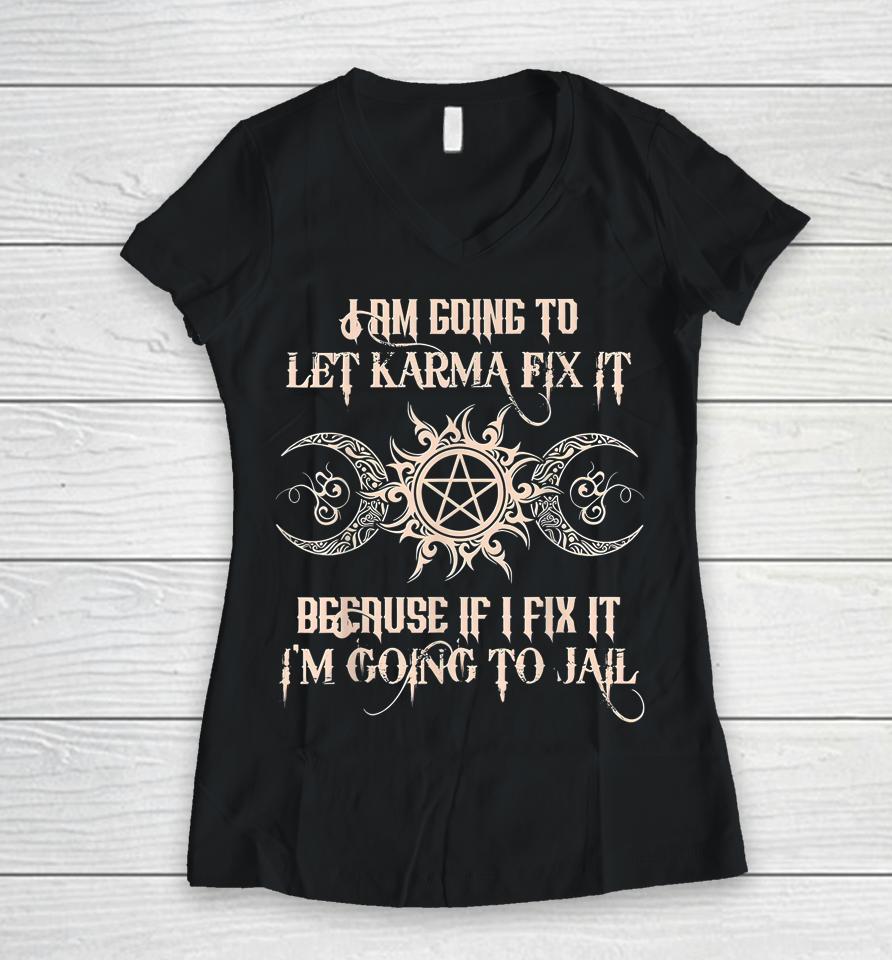 I'm Going To Let Karma Fix It Because If I Fix It Women V-Neck T-Shirt