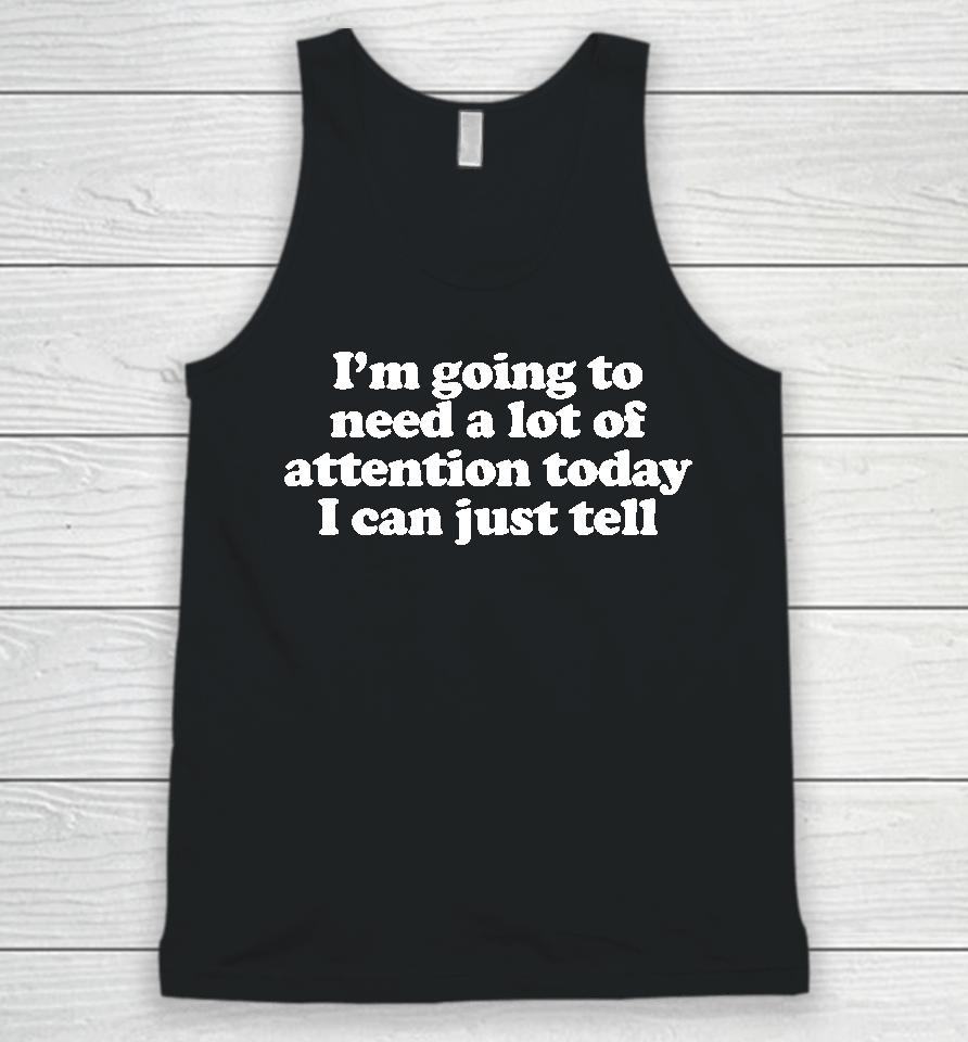 I'm Going To Need A Lot Of Attention Today I Can Just Tell Unisex Tank Top