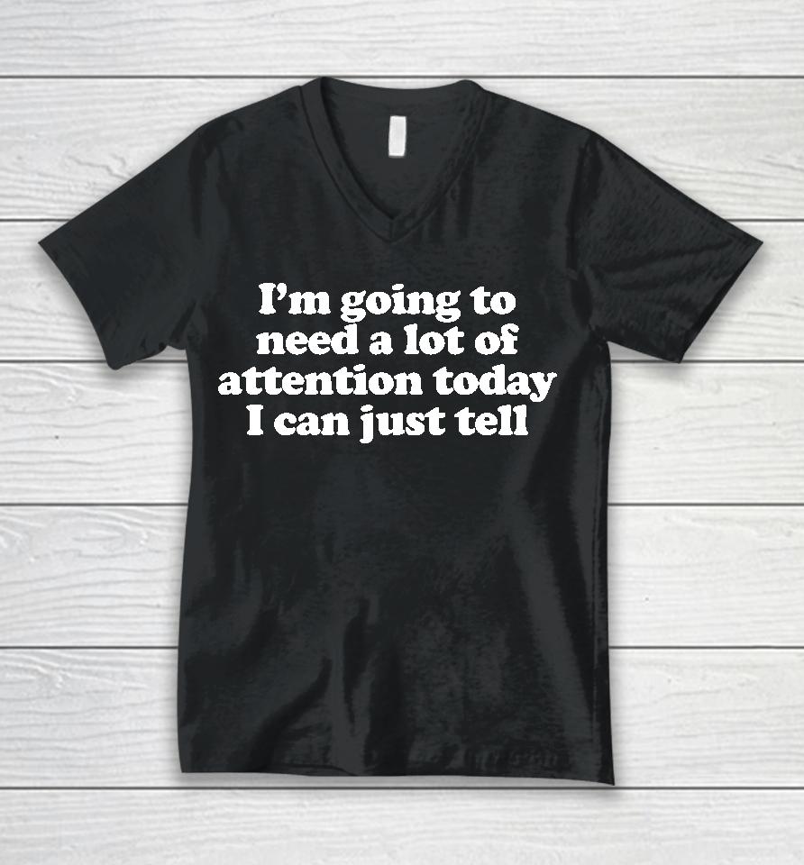 I'm Going To Need A Lot Of Attention Today I Can Just Tell Unisex V-Neck T-Shirt