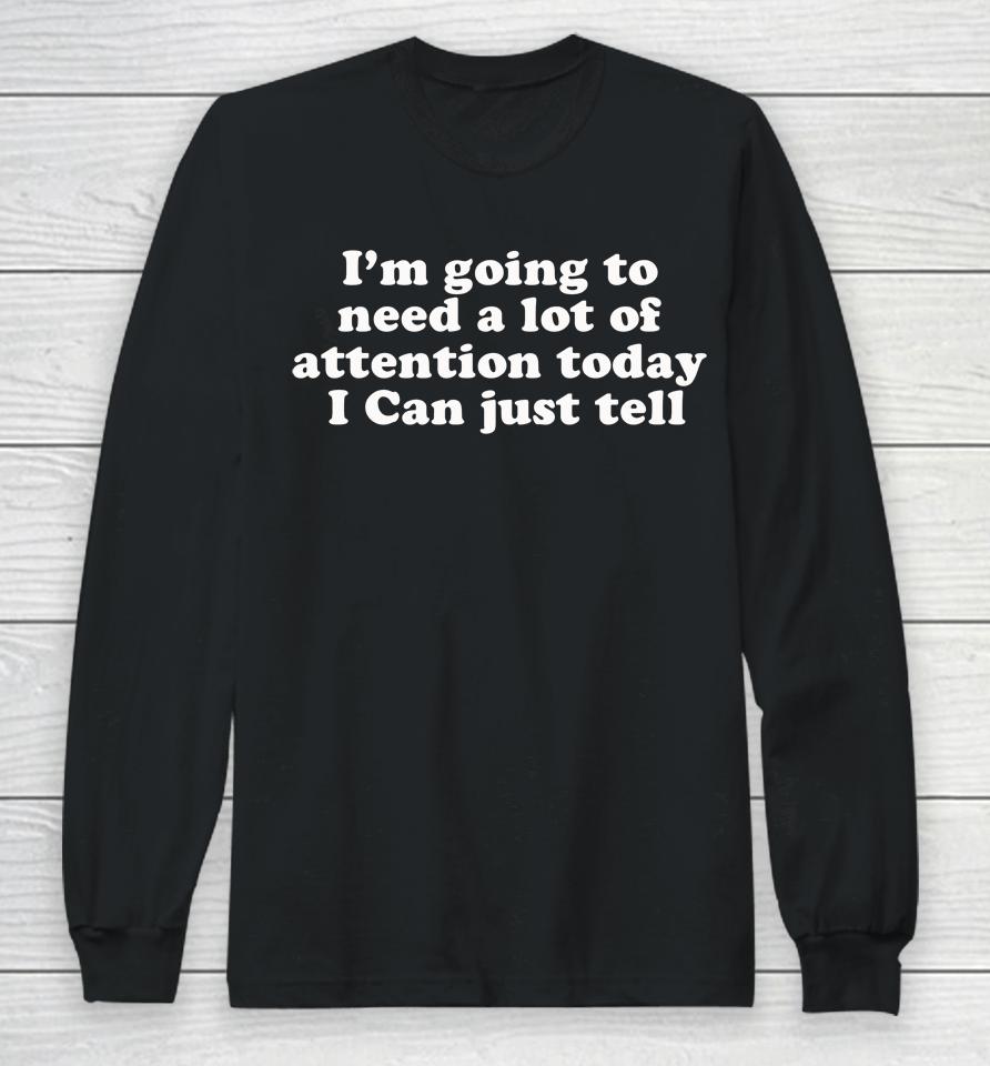 I'm Going To Need A Lot Of Attention Today I Can Just Tell Long Sleeve T-Shirt