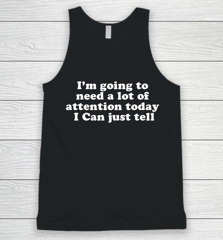 I'm Going To Need A Lot Of Attention Today I Can Just Tell Unisex Tank Top
