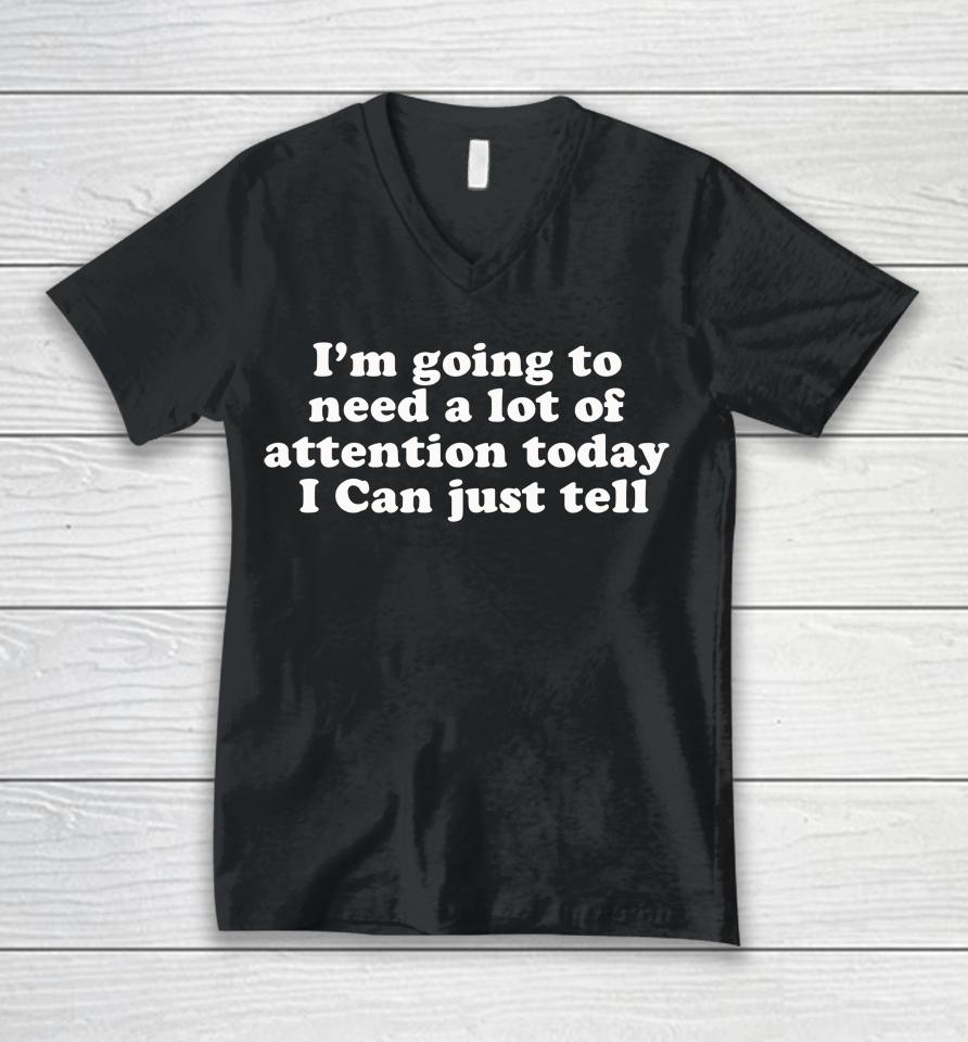 I'm Going To Need A Lot Of Attention Today I Can Just Tell Unisex V-Neck T-Shirt