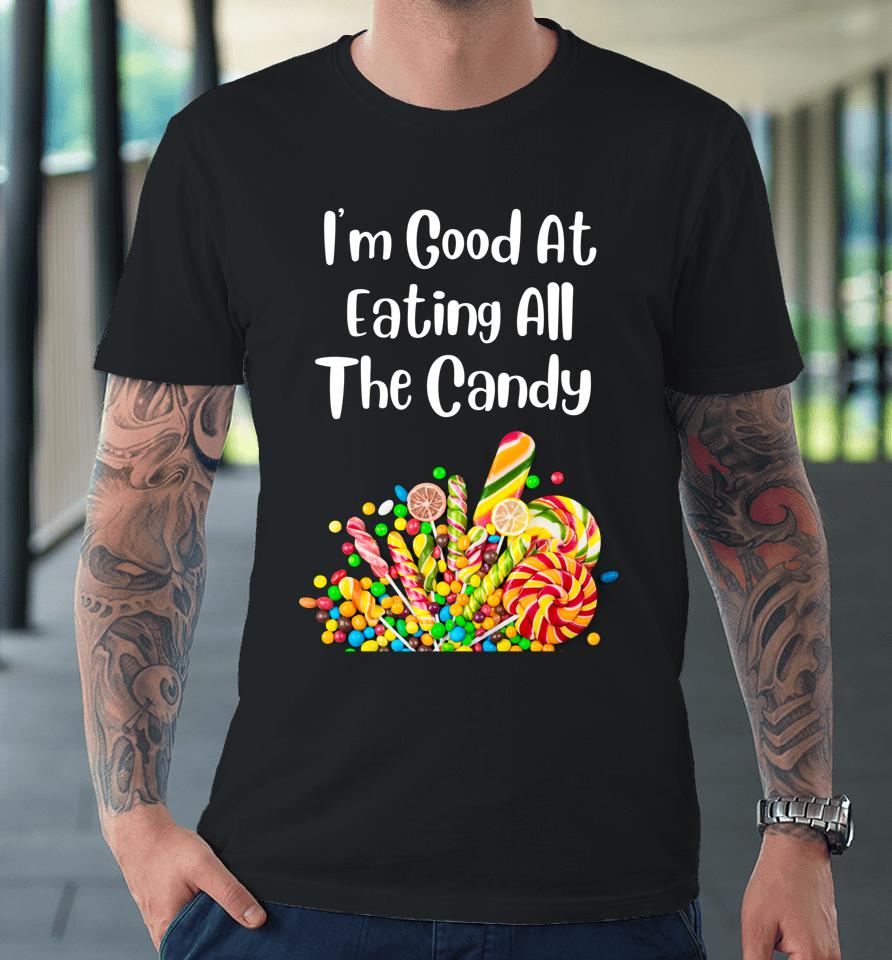 I'm Good At Eating All The Candy Premium T-Shirt