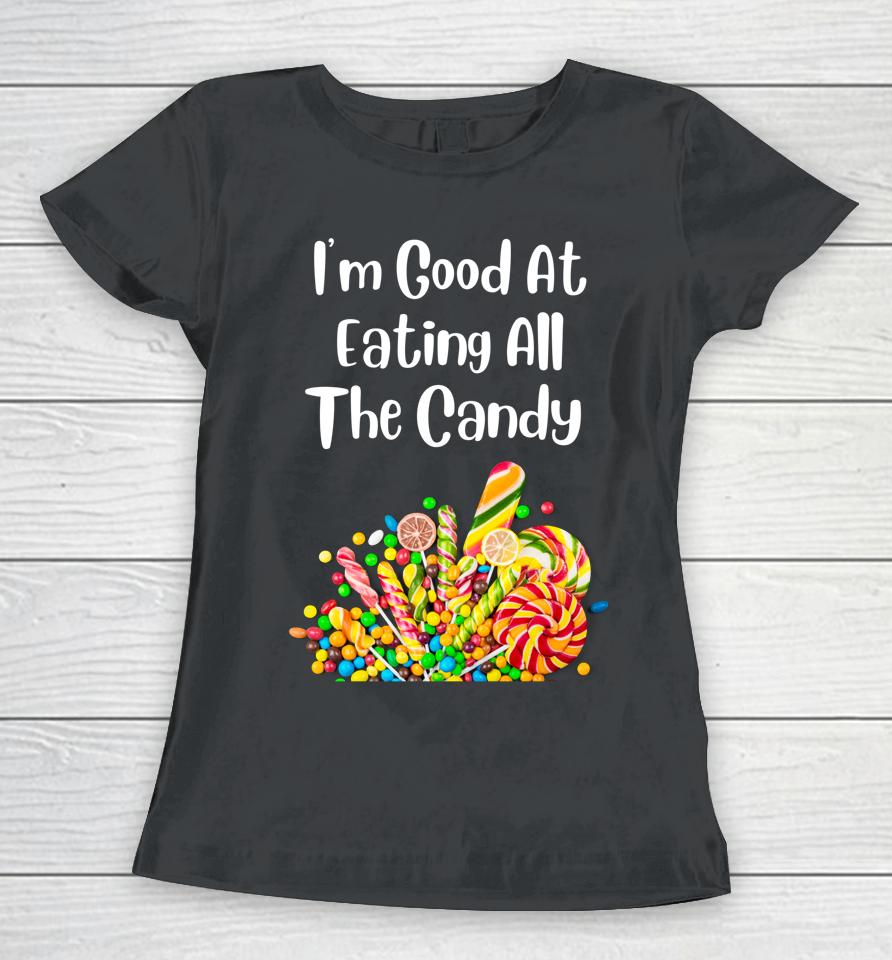I'm Good At Eating All The Candy Women T-Shirt