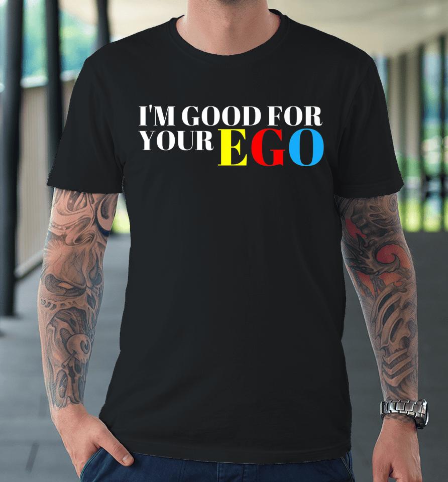 I'm Good For Your Ego Premium T-Shirt