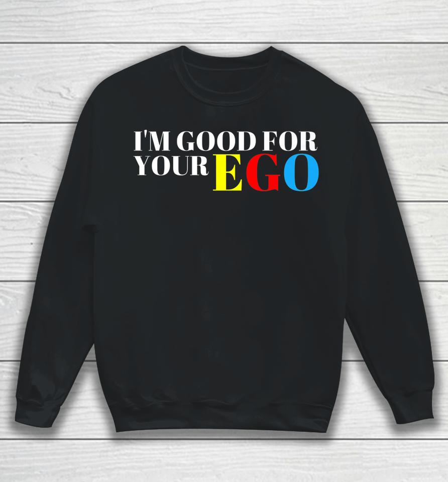 I'm Good For Your Ego Sweatshirt