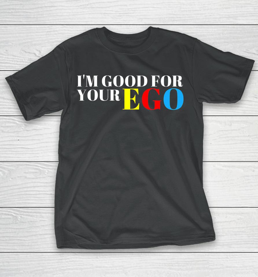 I'm Good For Your Ego T-Shirt