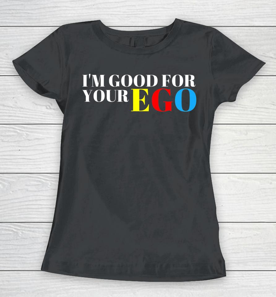 I'm Good For Your Ego Women T-Shirt