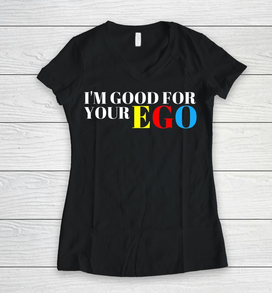 I'm Good For Your Ego Women V-Neck T-Shirt