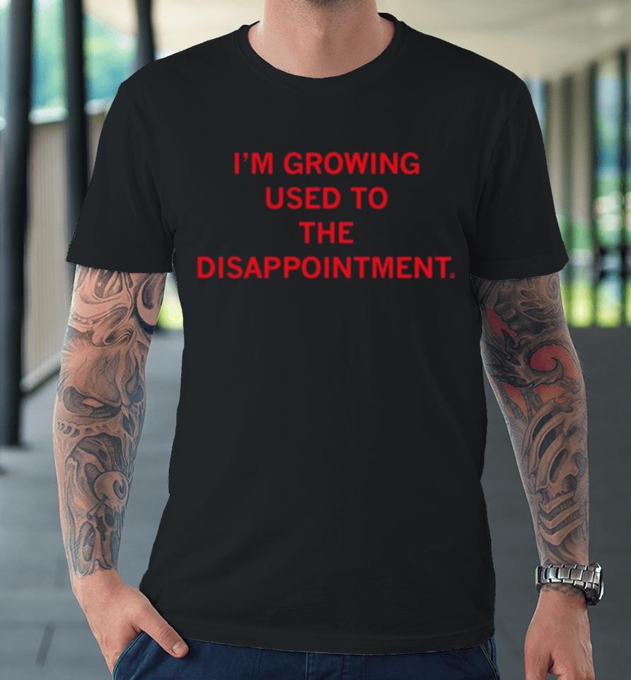 I’m Growing Used To The Disappointment 2024 Premium T-Shirt