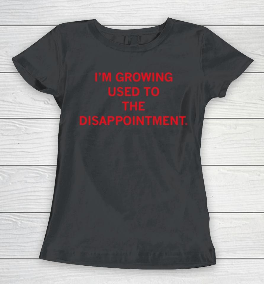 I’m Growing Used To The Disappointment 2024 Women T-Shirt
