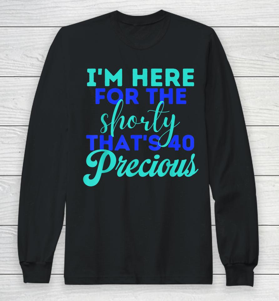 I'm Here For The Shorty That's 40 Precious Birthday Gifts Long Sleeve T-Shirt