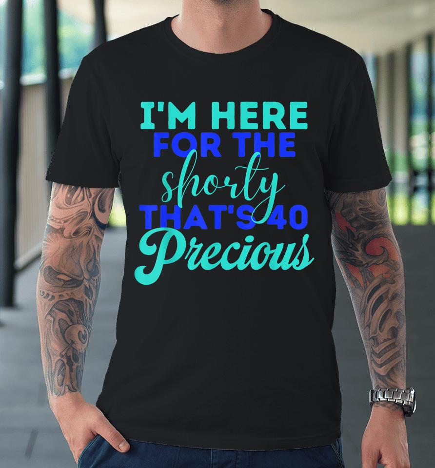 I'm Here For The Shorty That's 40 Precious Birthday Gifts Premium T-Shirt