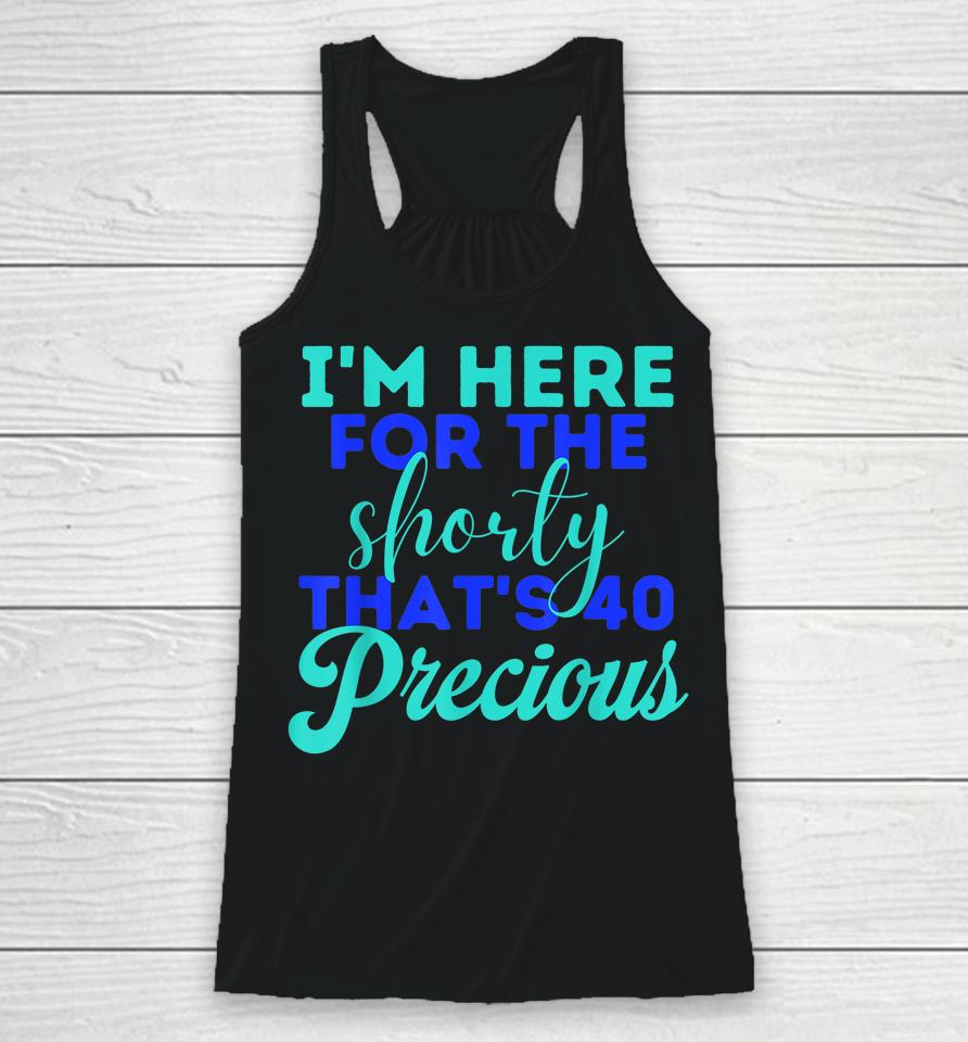 I'm Here For The Shorty That's 40 Precious Birthday Gifts Racerback Tank
