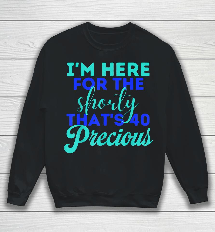 I'm Here For The Shorty That's 40 Precious Birthday Gifts Sweatshirt