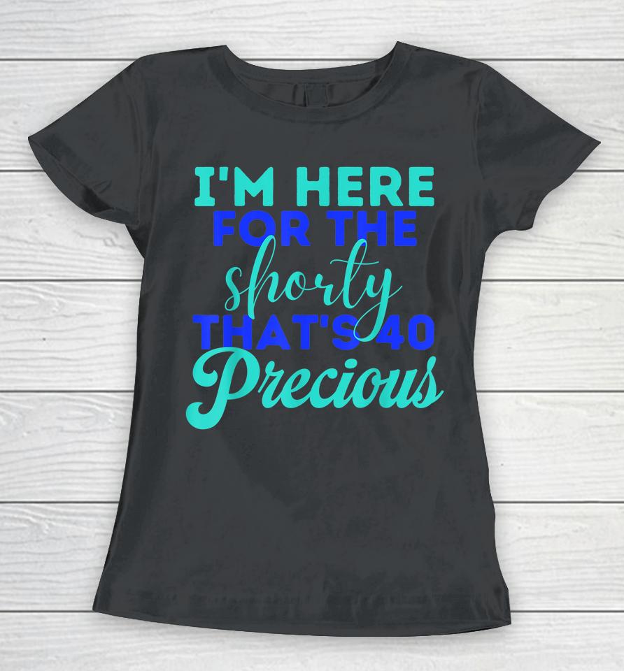I'm Here For The Shorty That's 40 Precious Birthday Gifts Women T-Shirt
