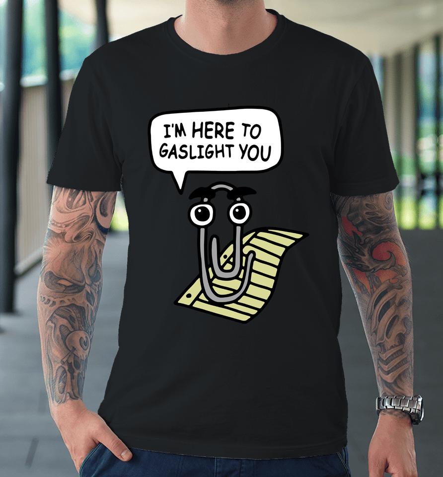 I'm Here To Gaslight You Premium T-Shirt