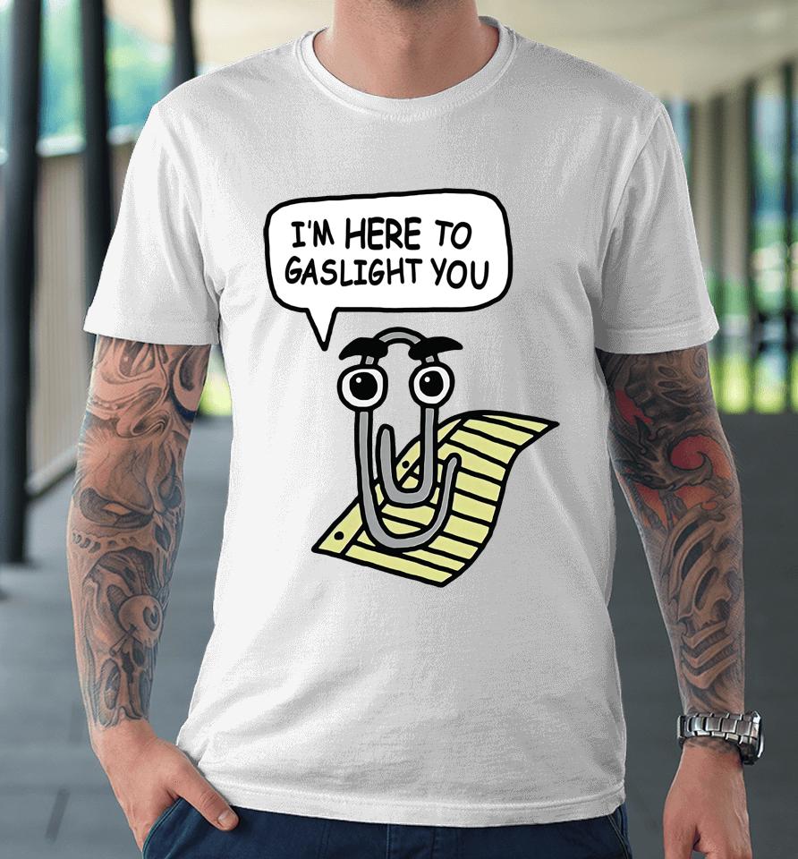 I'm Here To Gaslight You Premium T-Shirt