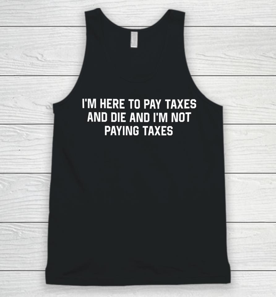 I'm Here To Pay Taxes And Die And I'm Not Paying Taxes Unisex Tank Top