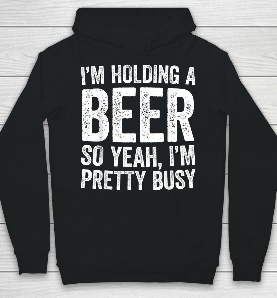 I'm Holding A Beer So Yeah I'm Pretty Busy Hoodie